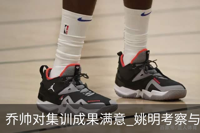 乔帅对集训成果满意 姚明考察与队员同吃同住