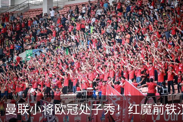 曼联小将欧冠处子秀！红魔前铁汉看哭：我儿子！