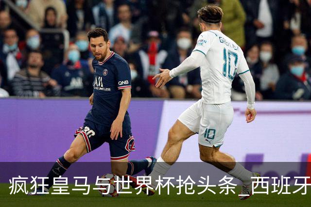 疯狂皇马与世界杯抢头条 西班牙队终又有了他们一席？